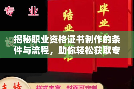 都昌揭秘职业资格证书制作的条件与流程，助你轻松获取专业认证